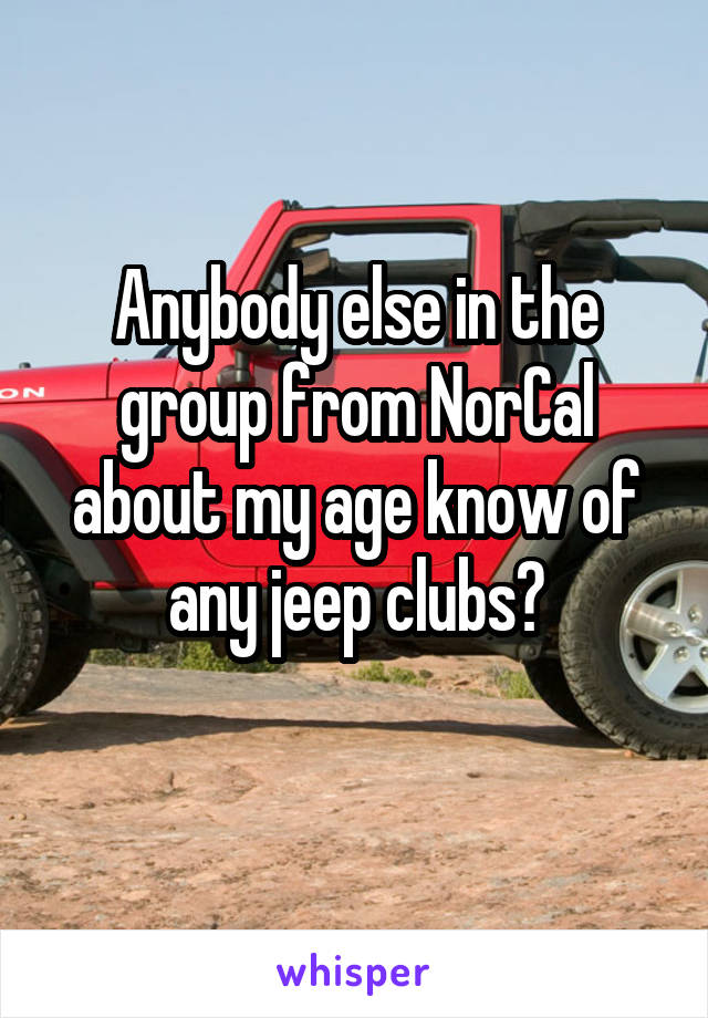 Anybody else in the group from NorCal about my age know of any jeep clubs?
