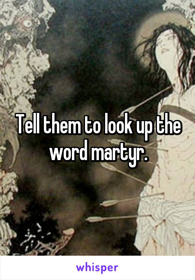 Tell them to look up the word martyr.