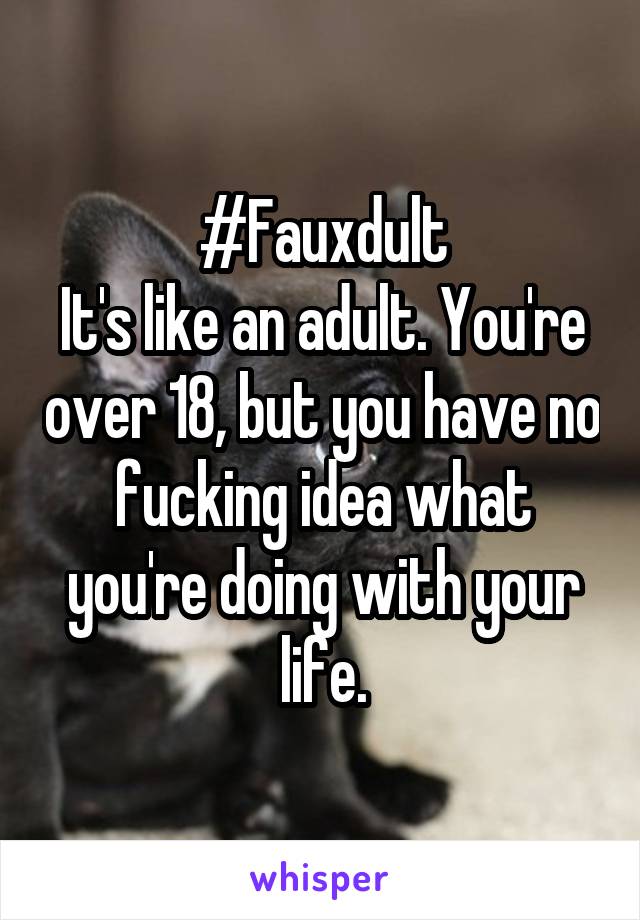 #Fauxdult
It's like an adult. You're over 18, but you have no fucking idea what you're doing with your life.