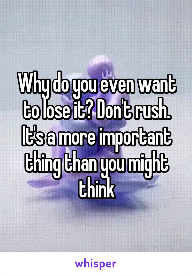 Why do you even want to lose it? Don't rush. It's a more important thing than you might think