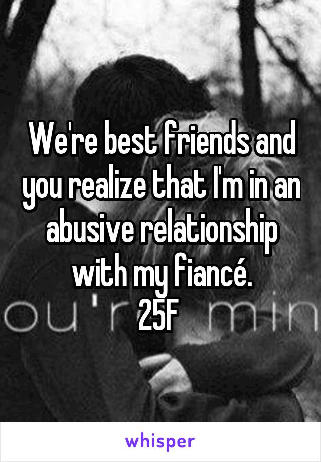 We're best friends and you realize that I'm in an abusive relationship with my fiancé.
25F 