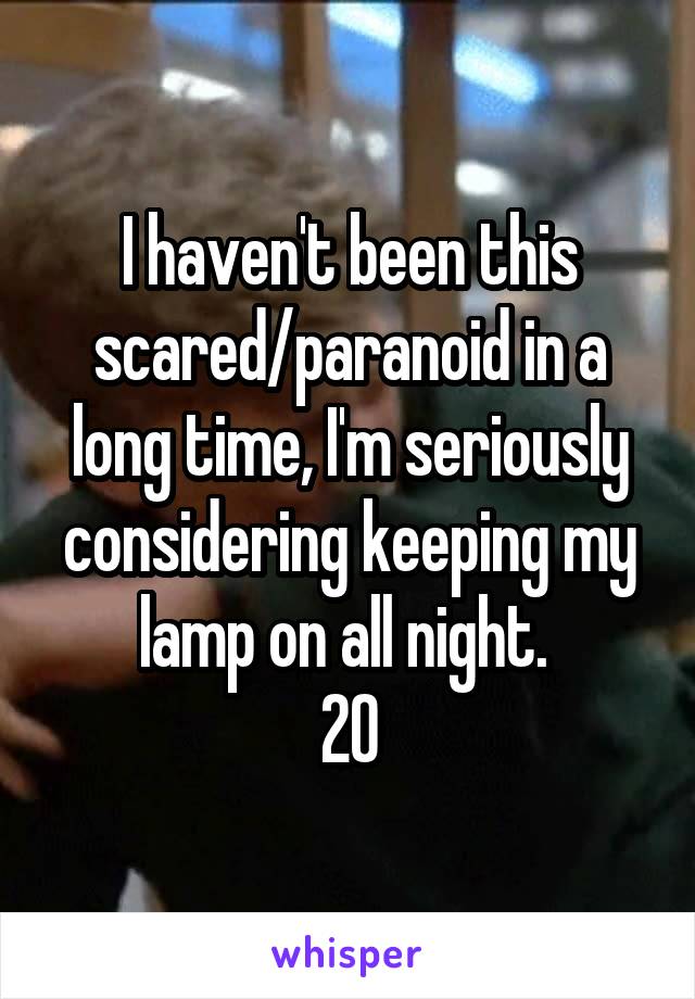 I haven't been this scared/paranoid in a long time, I'm seriously considering keeping my lamp on all night. 
20