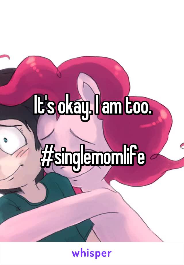 It's okay. I am too.

#singlemomlife
