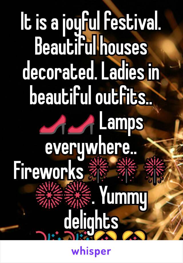 It is a joyful festival.
Beautiful houses decorated. Ladies in beautiful outfits.. 👠👠 Lamps everywhere.. Fireworks🎇🎇🎇🎆🎆. Yummy delights 🎉🎉🎊🎊