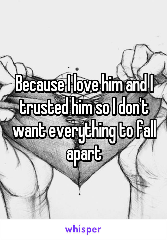 Because I love him and I trusted him so I don't want everything to fall apart