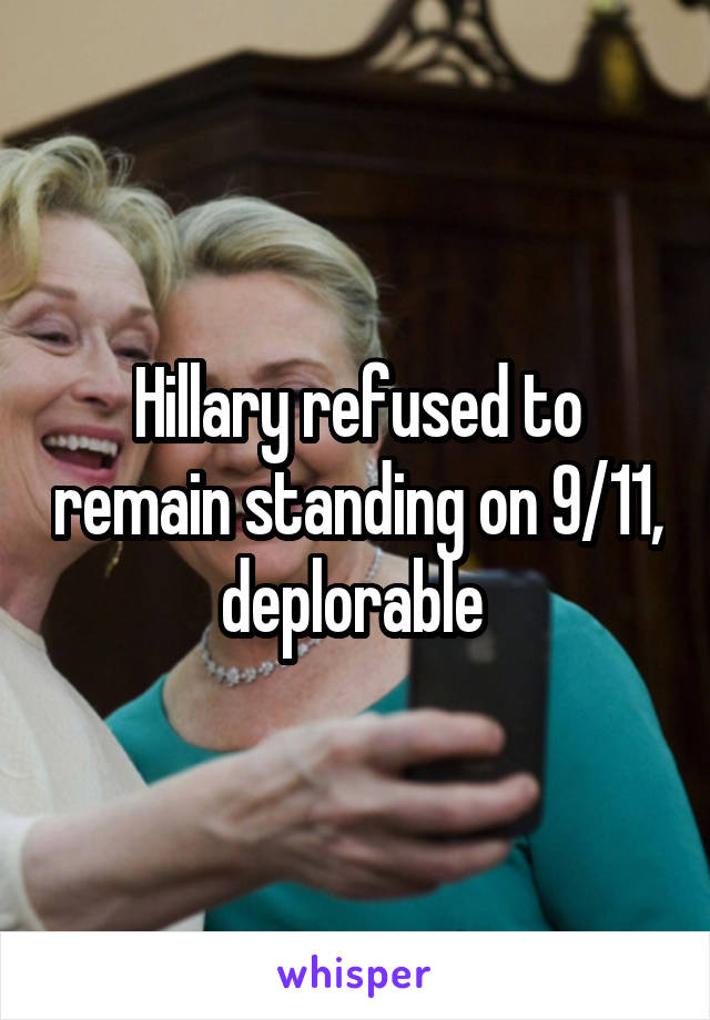 Hillary refused to remain standing on 9/11, deplorable 