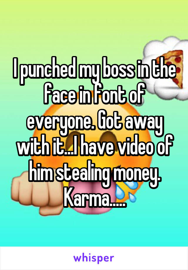 I punched my boss in the face in font of everyone. Got away with it...I have video of him stealing money. Karma.....