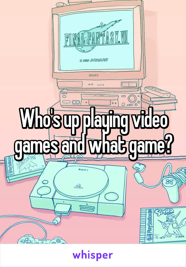 Who's up playing video games and what game?