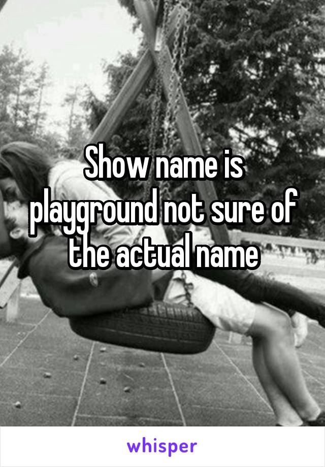 Show name is playground not sure of the actual name
