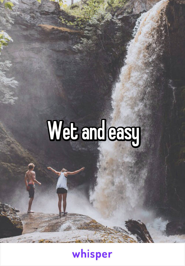 Wet and easy