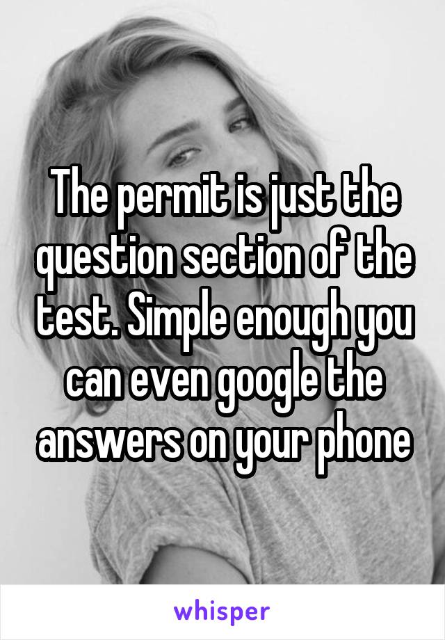 The permit is just the question section of the test. Simple enough you can even google the answers on your phone