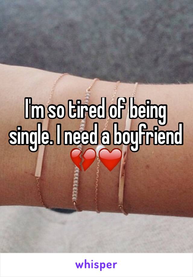 I'm so tired of being single. I need a boyfriend 💔❤️