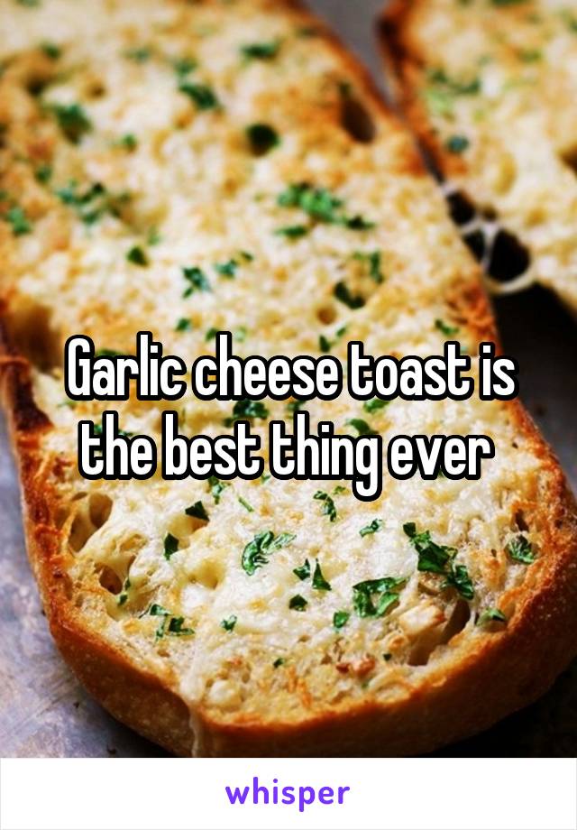 Garlic cheese toast is the best thing ever 