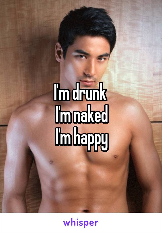 I'm drunk 
I'm naked
I'm happy