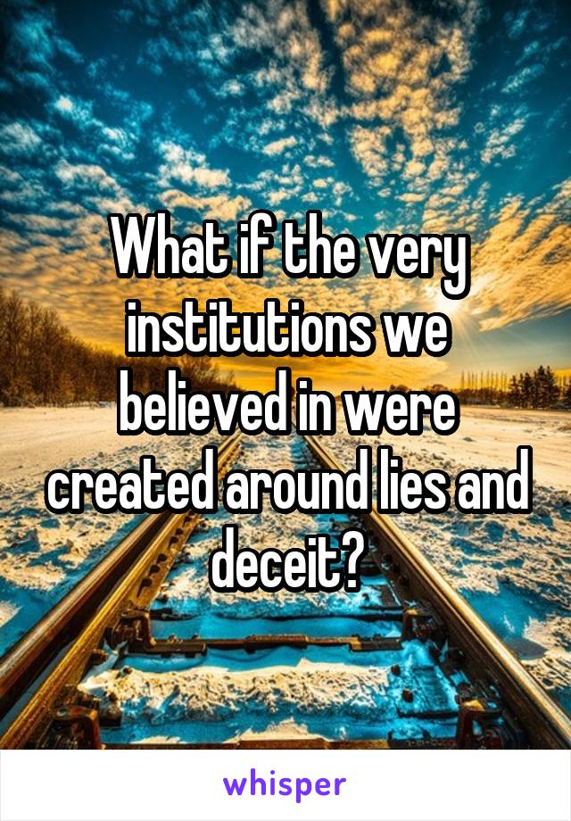 What if the very institutions we believed in were created around lies and deceit?