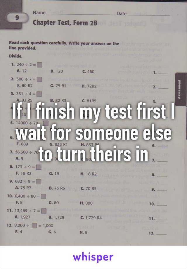 If I finish my test first I wait for someone else to turn theirs in