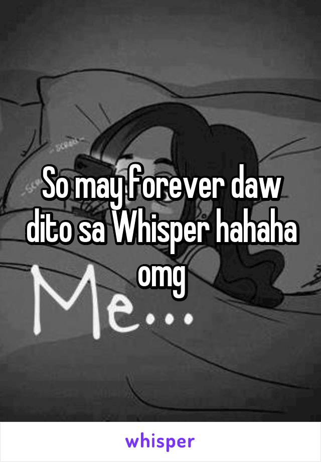So may forever daw dito sa Whisper hahaha omg
