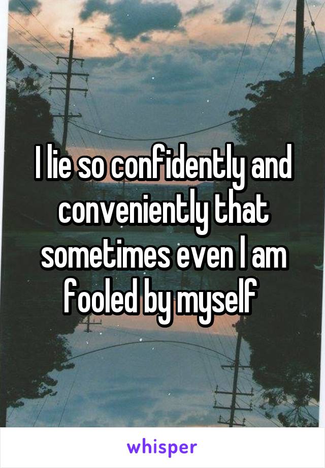 I lie so confidently and conveniently that sometimes even I am fooled by myself 