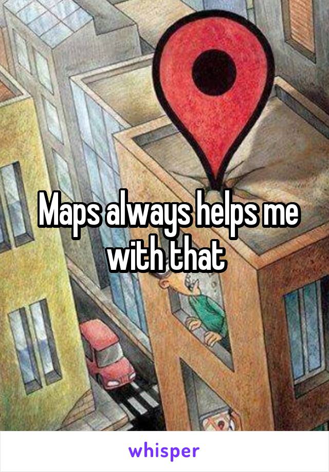  Maps always helps me with that