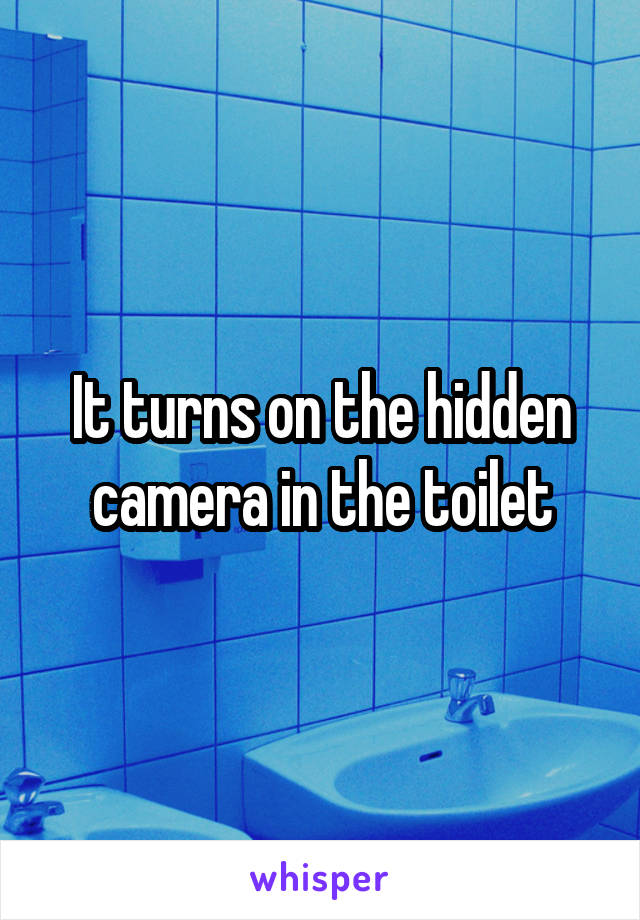It turns on the hidden camera in the toilet