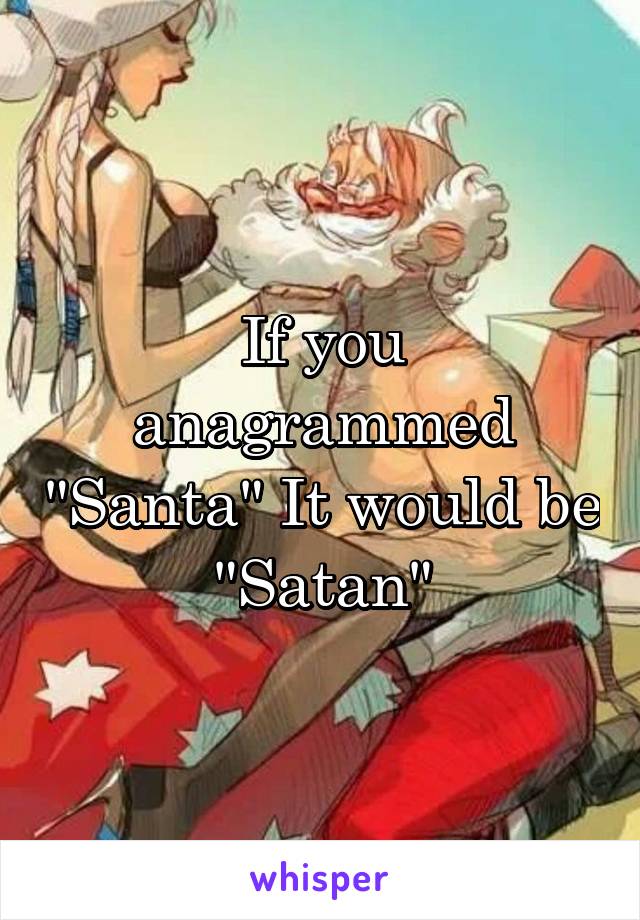 If you anagrammed "Santa" It would be "Satan"