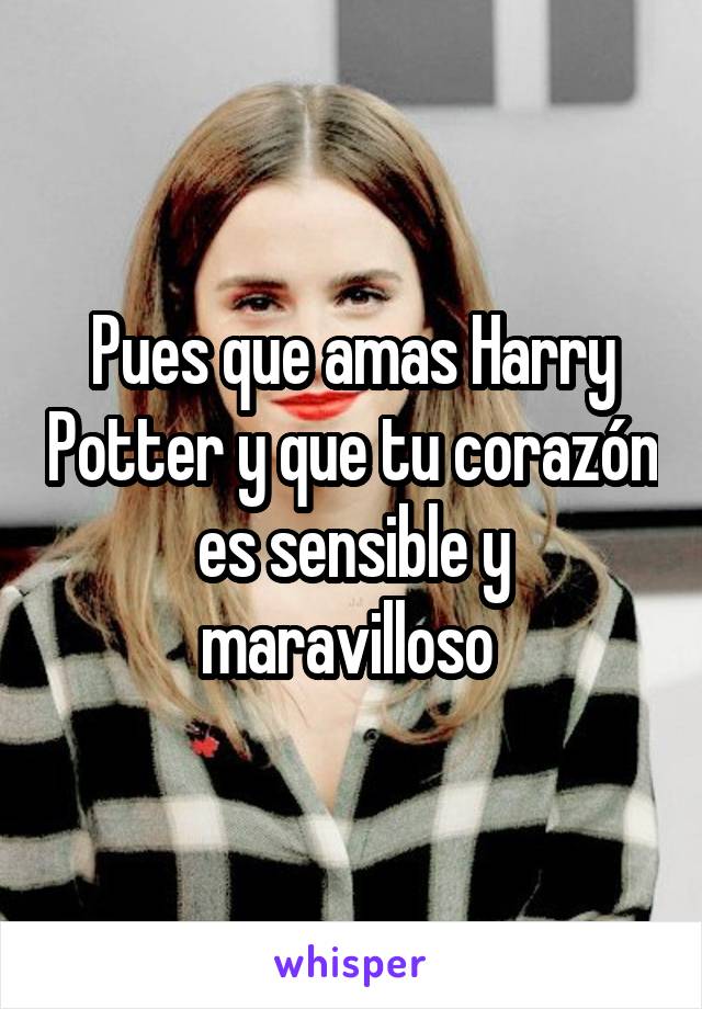 Pues que amas Harry Potter y que tu corazón es sensible y maravilloso 