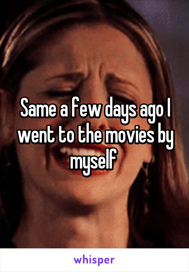 Same a few days ago I went to the movies by myself 