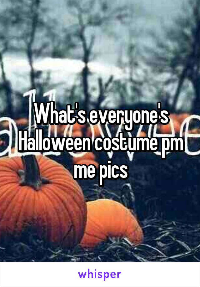 What's everyone's Halloween costume pm me pics