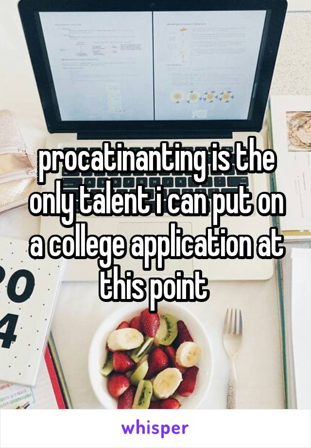 procatinanting is the only talent i can put on a college application at this point 