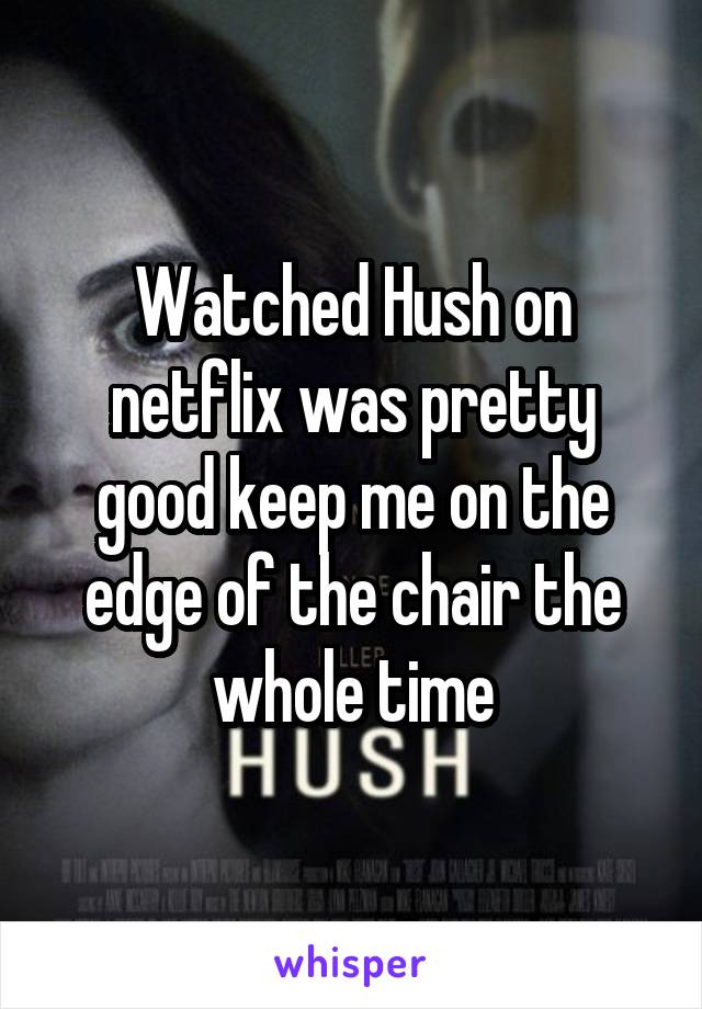 Watched Hush on netflix was pretty good keep me on the edge of the chair the whole time