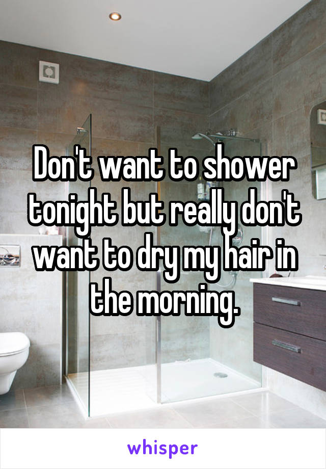 Don't want to shower tonight but really don't want to dry my hair in the morning.