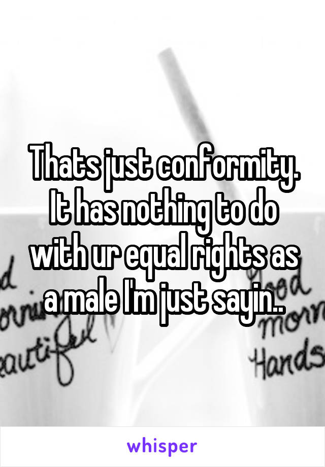 Thats just conformity. It has nothing to do with ur equal rights as a male I'm just sayin..