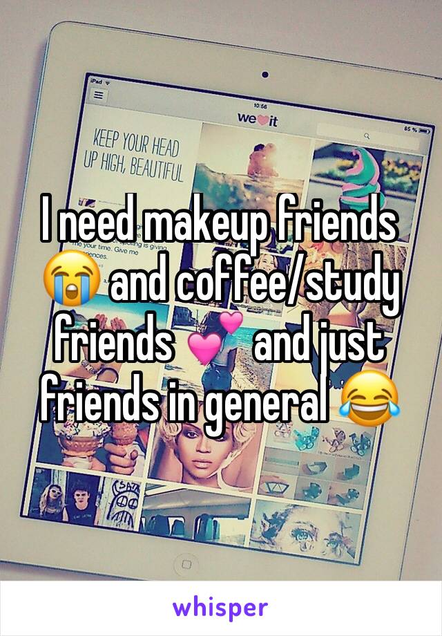 I need makeup friends 😭 and coffee/study friends 💕 and just friends in general 😂