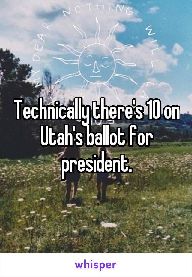 Technically there's 10 on Utah's ballot for president.