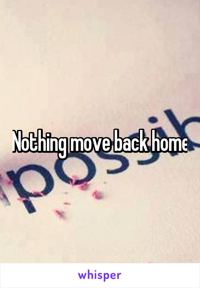 Nothing move back home