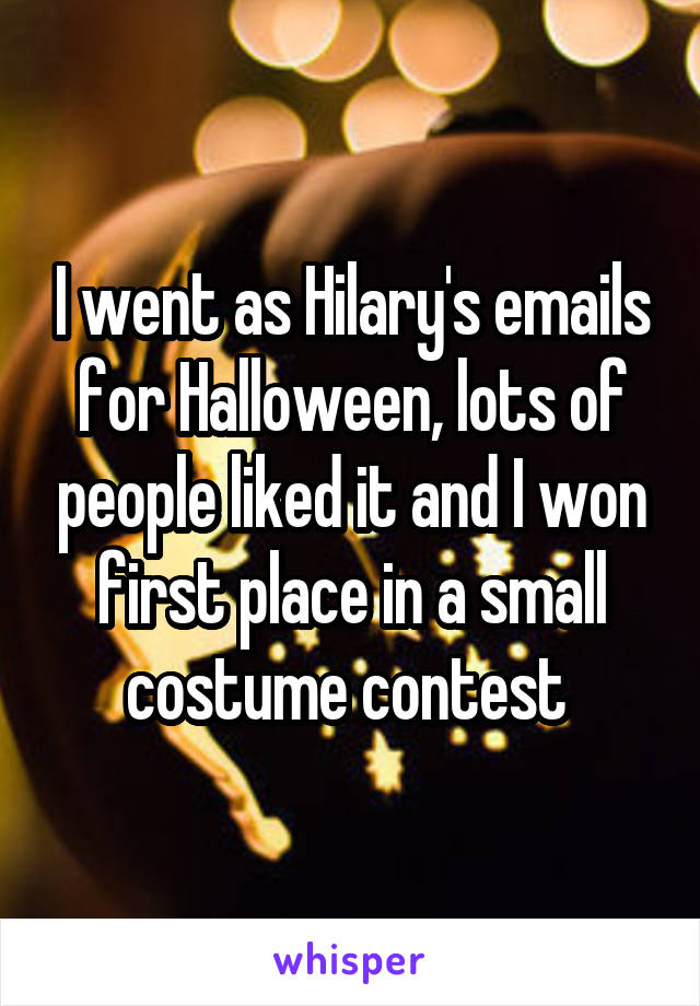 I went as Hilary's emails for Halloween, lots of people liked it and I won first place in a small costume contest 