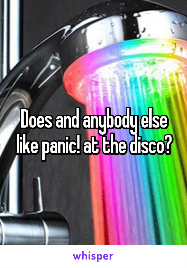 Does and anybody else like panic! at the disco?
