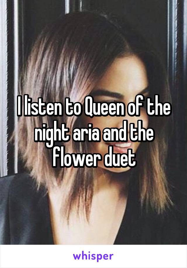 I listen to Queen of the night aria and the flower duet