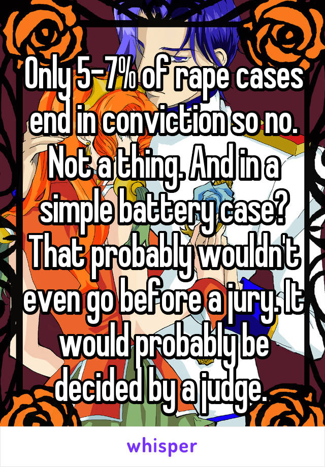 Only 5-7% of rape cases end in conviction so no. Not a thing. And in a simple battery case? That probably wouldn't even go before a jury. It would probably be decided by a judge. 