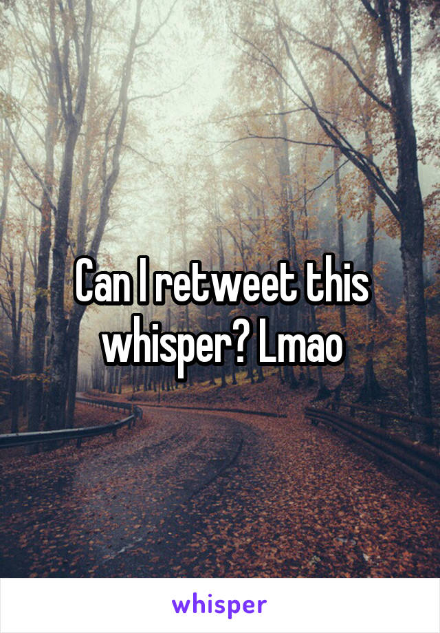 Can I retweet this whisper? Lmao