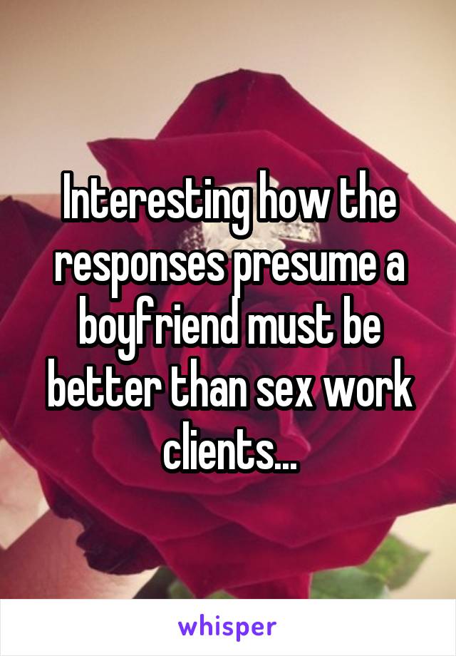 Interesting how the responses presume a boyfriend must be better than sex work clients...