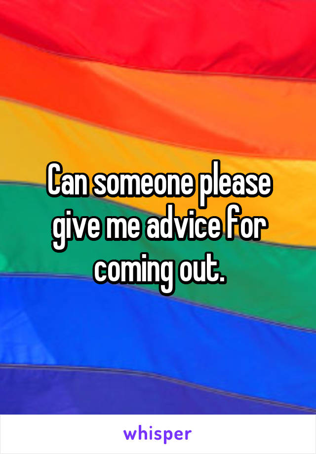 Can someone please give me advice for coming out.