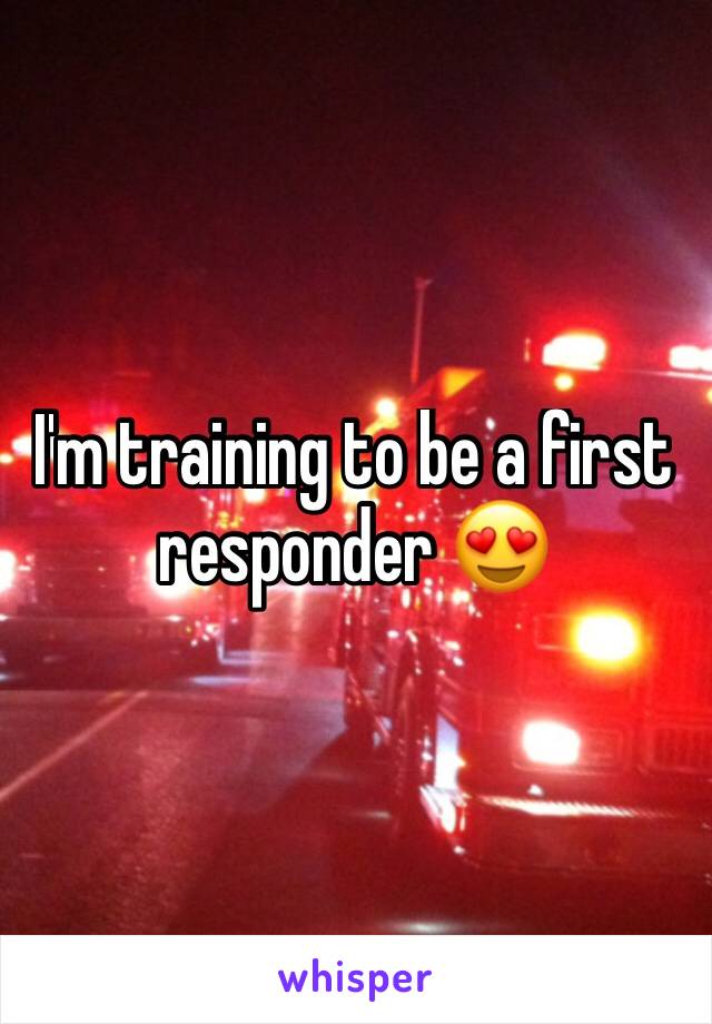 I'm training to be a first responder 😍