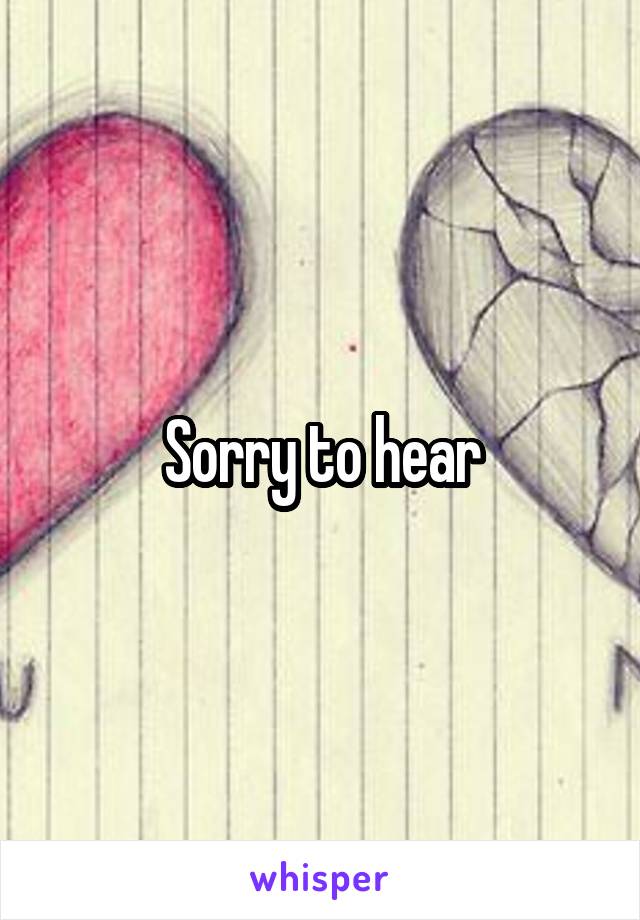 Sorry to hear