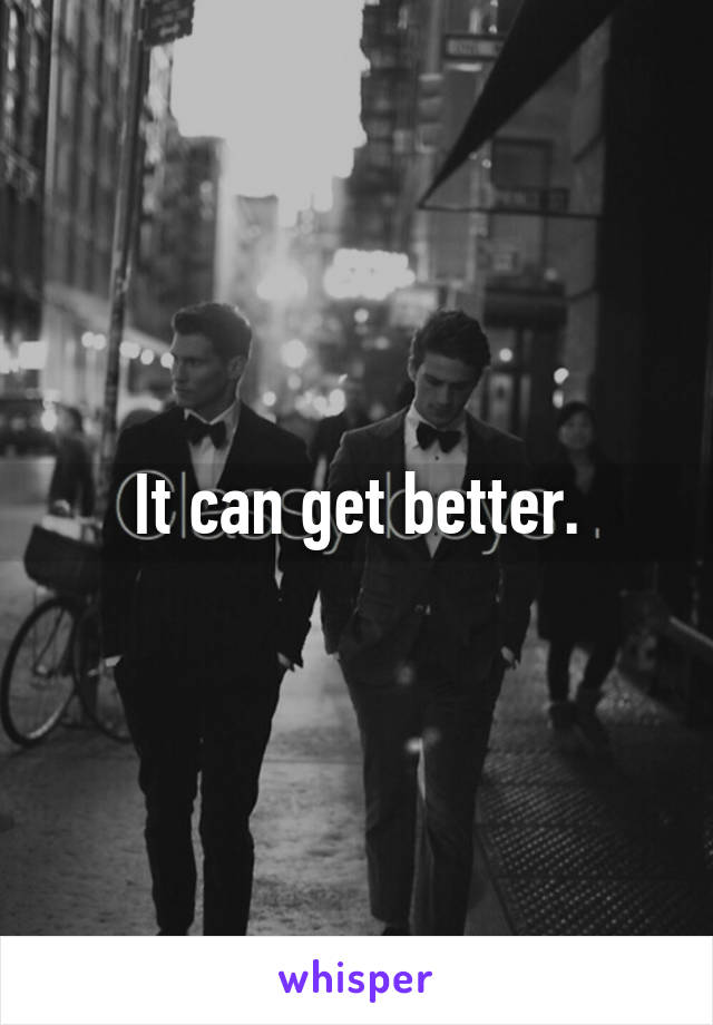 It can get better.