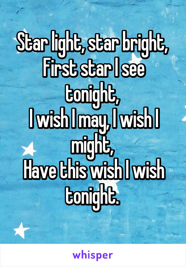 Star light, star bright, 
First star I see tonight, 
I wish I may, I wish I might, 
Have this wish I wish tonight. 
