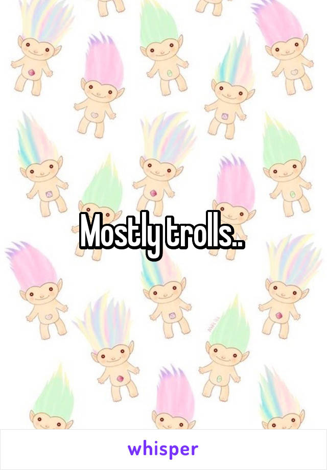 Mostly trolls.. 