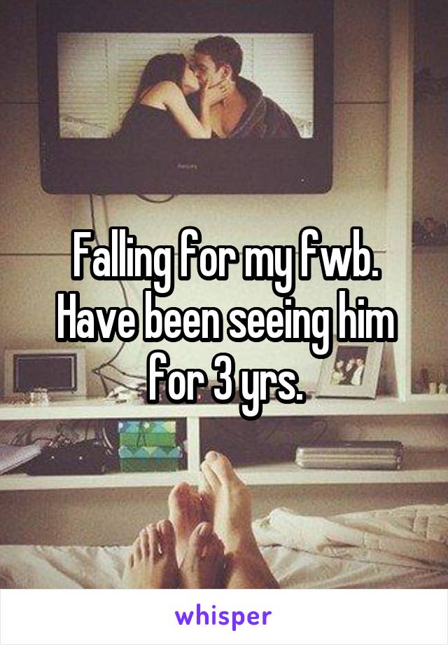 Falling for my fwb. Have been seeing him for 3 yrs.