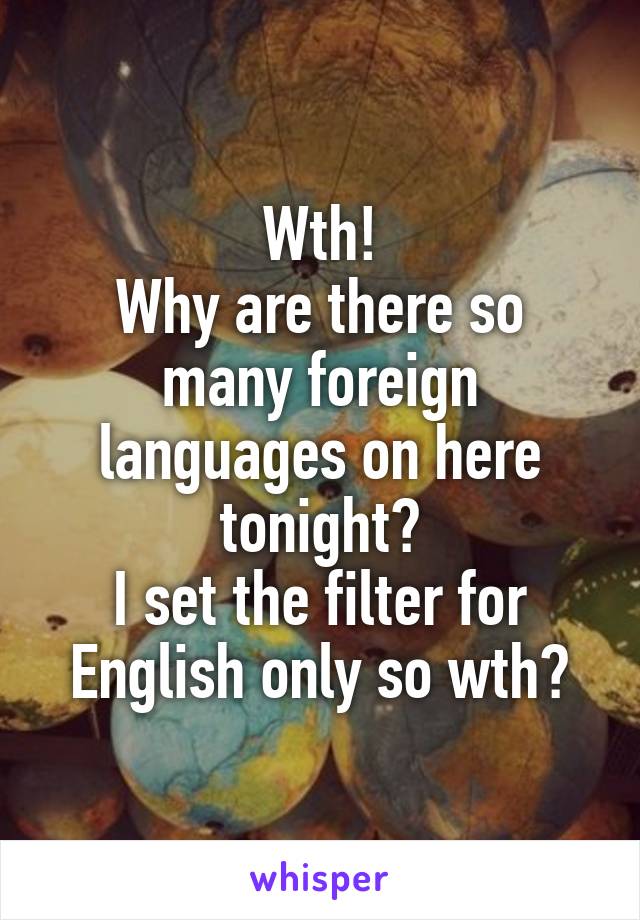 Wth!
Why are there so many foreign languages on here tonight?
I set the filter for English only so wth?