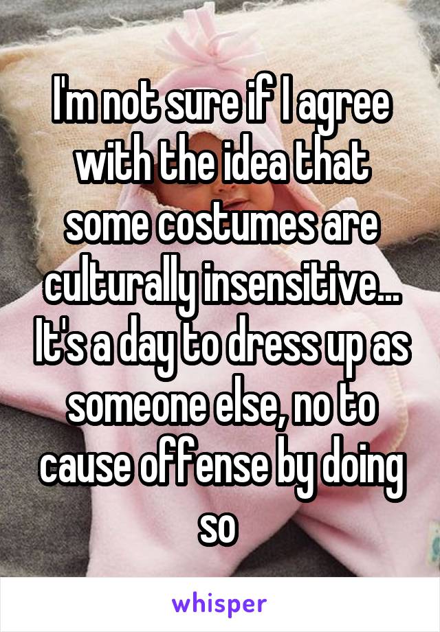 I'm not sure if I agree with the idea that some costumes are culturally insensitive... It's a day to dress up as someone else, no to cause offense by doing so 